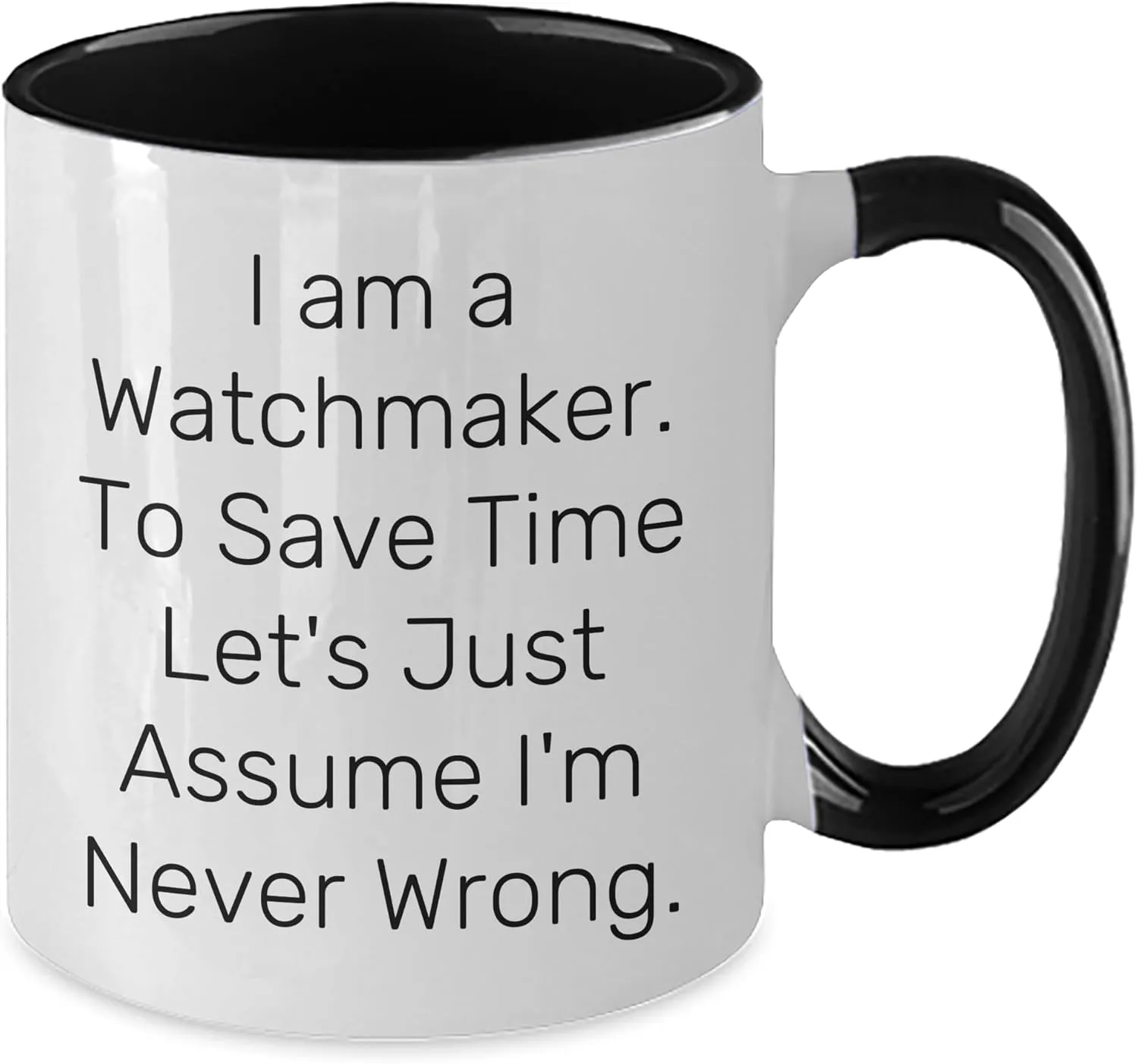 Women, Two Tone Coffee Mug, I Am A Watchmaker. To Save Time Let's Just Assume I'm Never Wrong., Christmas Unique Gifts Funny Watchmaker narrower entomb raft prosaic milieu Gifts for Men and 